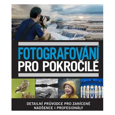 Fotografování pro pokročilé - Detailní průvodce pro zanícené nadšence i profesionály