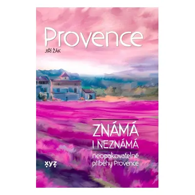 Provence známá i neznámá - Neopakovatelné příběhy Provence - Jiří Žák