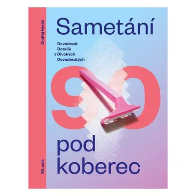 Sametání pod koberec - Devadesát detailů z divokých devadesátých - Ondřej Horák