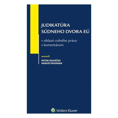 Judikatúra Súdneho dvora EÚ v oblasti colného práva s komentárom - Peter Roháček; Maroš Prosman