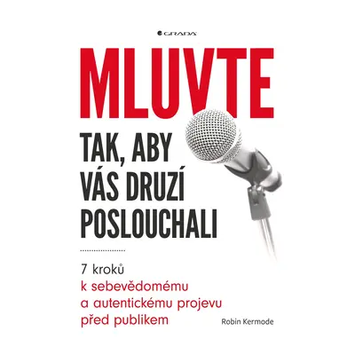 Mluvte tak, aby vás druzí poslouchali - 7 kroků k sebevědomému a autentickému projevu před publi