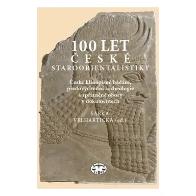 100 let české staroorientalistiky - České klínopisné bádání, předovýchodní archeologie a spřízně