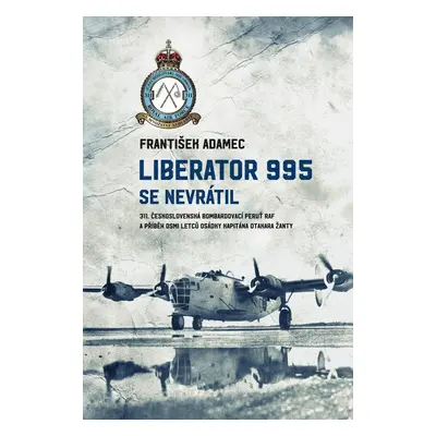 Liberator 995 se nevrátil - 311. čs. bombardovací peruť RAF a příběh osmi letců osádky kapitána 