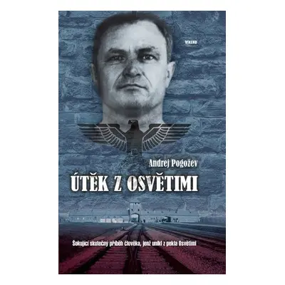 Útěk z Osvětimi - Šokující skutečný příběh člověka, jenž unikl z pekla Osvětimi - Andrej Pogožev