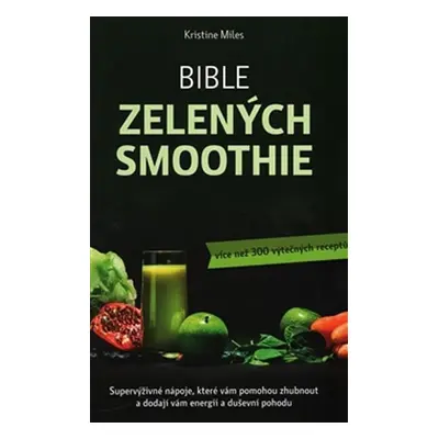 Bible zelených smoothie - Více než 300 výtečných receptů - Kristina Miles