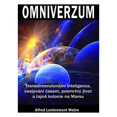 Omniverzum - Transdimenzionální inteligence, cestování časem, posmrtný život a tajná kolonie na 