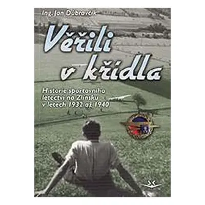 Věřili v křídla - Historie sportovního letectví na Zlínsku v letech 1932 až 1940 - Jan Dúbravčík