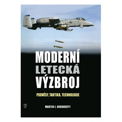 Moderní letecká výzbroj - Podvěsy, taktika, technologie - Martin J. Dougherthy