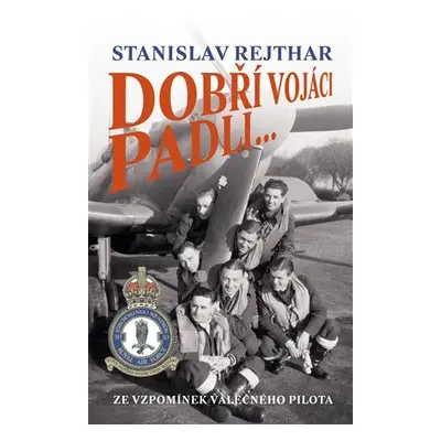 Dobří vojáci padli... - Ze vzpomínek válečného pilota - Stanislav Rejhart