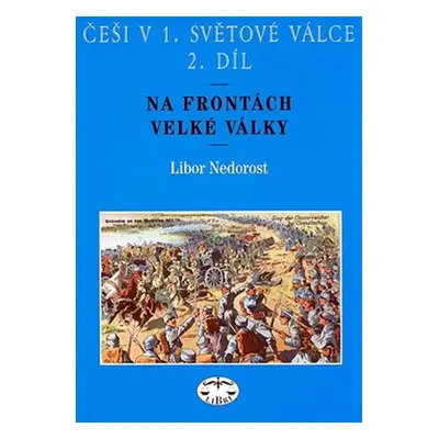 Češi v 1. světové válce 2.díl - Na frontách velké války - Libor Nedorost