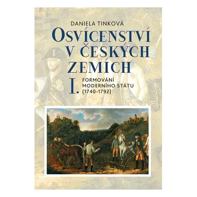 Osvícenství v českých zemích I. Formování moderního státu (1740-1792) - Daniela Tinková