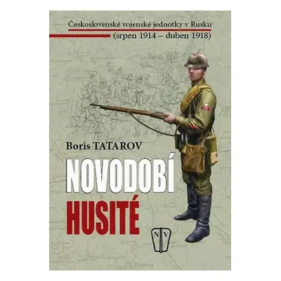 Novodobí husité - Československé vojenské jednotky v Rusku (srpen 1914 – duben 1918) - Boris Tat