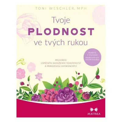 Tvoje plodnost ve tvých rukou - Průvodce úspěšným dosažením těhotenství a přirozenou antikoncepc