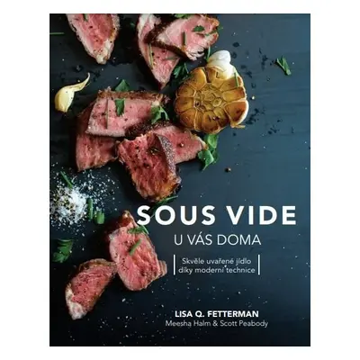 Sous vide u vás doma - Skvěle uvařené jídlo díky moderní technice - Lisa Q. Fetterman