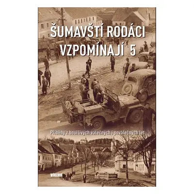 Šumavští rodáci vzpomínají 5 - Příběhy z bouřlivých válečných i poválečných let - Kolektiv autor