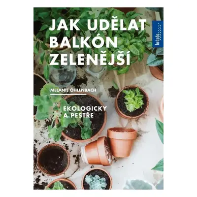 Jak udělat balkón zelenější, Ekologicky a pestře - Melanie Öhlenbach