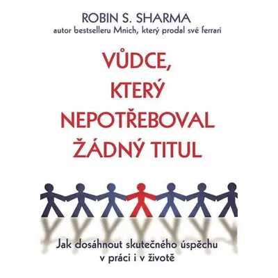 Vůdce, který nepotřeboval žádný titul - Jak dosáhnout skutečného úspěchu v práci i v životě - Ro