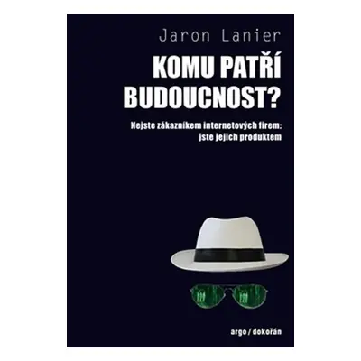 Komu patří budoucnost? - Nejste zákazníkem internetových firem: jste jejich produktem - Jaron La