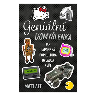 Geniální (s)myšlenka - Jak japonská popkultura ovládla svět - Matt Alt