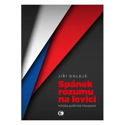 Spánek rozumu na levici - Kritika politické hlouposti - Jiří Dolejš