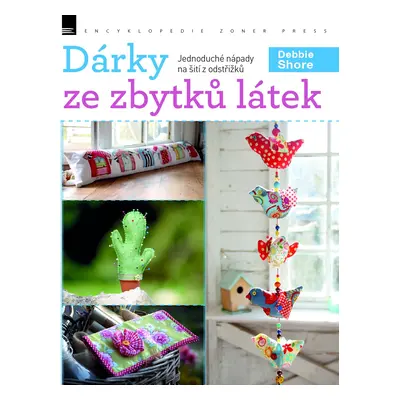 Dárky ze zbytků látek - Jednoduché nápady na šití z odstřižků - Debie Shore