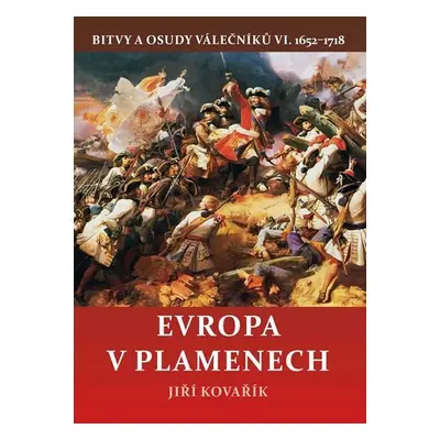 Evropa v plamenech - Bitvy a osudy válečníků VI. 1652-1718 - Jiří Kovařík