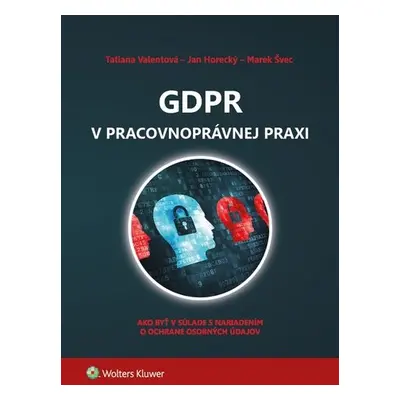 GDPR v pracovnoprávnej praxi - Tatiana Valentová; Jan Horecký; Marek Švec