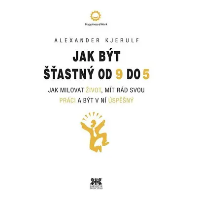 Jak být šťastný od 9 do 5 - Jak milovat život, mít rád svou práci a být v ní úspěšný - Alexander