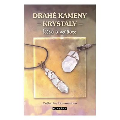 Drahé kameny a krystaly - Léčba a meditace - Catherine Bowman