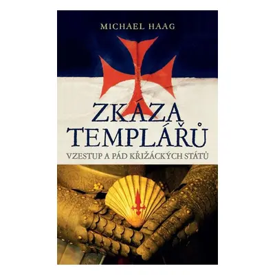 Zkáza templářů - Vzestup a pád křižáckých států - Michael Haag