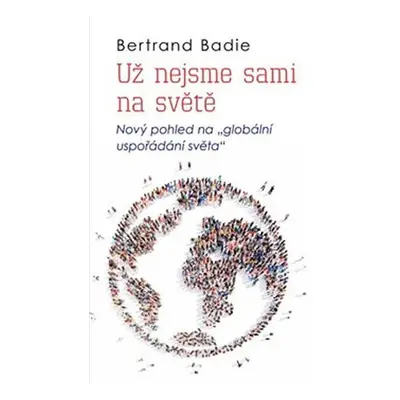 Už nejsme sami na světě - Nový pohled na "globální uspořádání světa" - Bertrand Badie