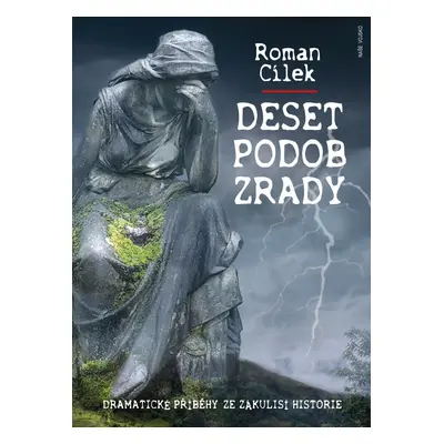 Deset podob zrady - Dramatické příběhy ze zákulisí historie - Roman Cílek