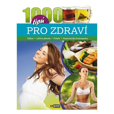 1000 tipů pro zdraví - Výživa, Léčivá příroda, Pohyb, Harmonická životospráva - Kolektiv autorů