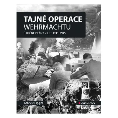 Tajné operace Wehrmachtu - Útočné plány z let 1939-1945 - Gabrielle Faggioni