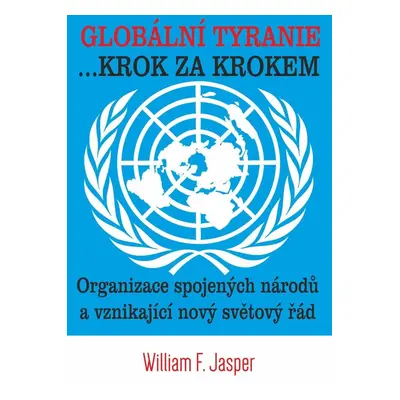 Globální tyranie ... Krok za krokem: Organizace spojených národů a vznikající nový světový řád -