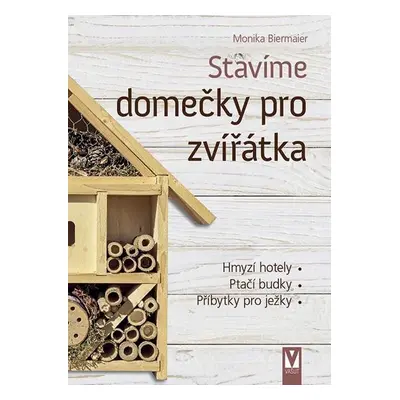 Stavíme domečky pro zvířátka – hmyzí hotely, ptačí budky, příbytky pro ježky… - Monika Biermaier