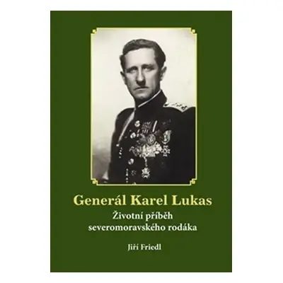 Generál Karel Lukas - Životní příběh severomoravského rodáka - Jiří Friedl