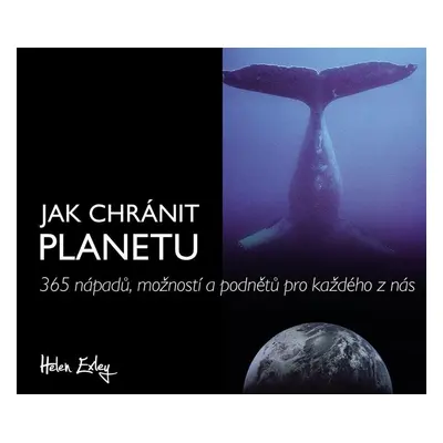 Jak chránit planetu - 365 nápadů, možností a podnětů pro každého z nás - Helen Exleyová