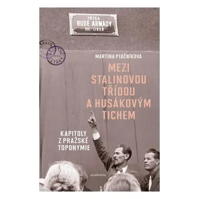 Mezi Stalinovou třídou a Husákovým tichem - Kapitoly z pražské toponymie - Martina Ptáčníková