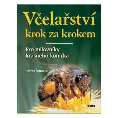 Včelařství krok za krokem - Pro milovníky krásného koníčka - Kaspar Bienefeld