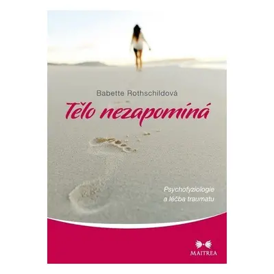 Tělo nezapomíná - Psychofyziologie a léčba traumatu - Babette Rothschild