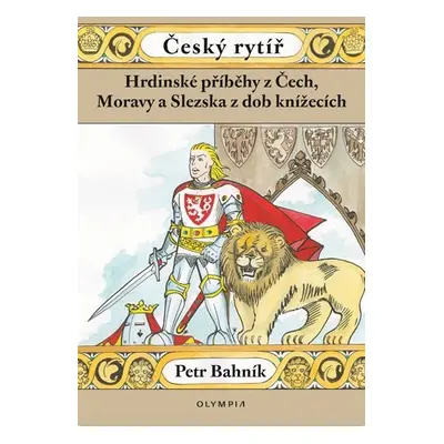 Český rytíř - Hrdinské příběhy z Čech, Moravy a Slezska z dob pohanských - Petr Bahník