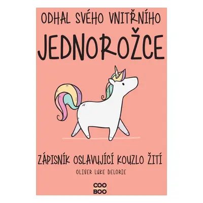 Odhal svého vnitřního jednorožce - Zápisník oslavující kouzlo žití - Oliver Luke Delorie