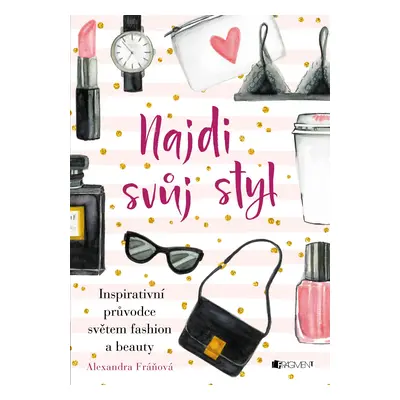 Najdi svůj styl - Inspirativní průvodce světem fashion a beauty - Alexandra Fráňová