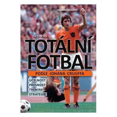 Totální fotbal podle Johana Cruijffa - účelnost, přesnost, trénink, strategie - Johan Cruijff