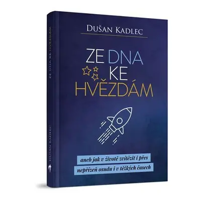 Ze dna ke hvězdám aneb jak v životě zvítězit i přes nepřízeň osudu i v těžkých časech - Dušan Ka