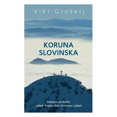 Koruna Slovinska - Průvodce po okruhu Lublaň-Triglav-Stol-Grintovec-Lublaň - Viki Grošel