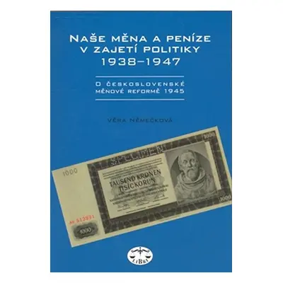 Naše měna a peníze v zajetí politiky 1938-1947 - Věra Němečková