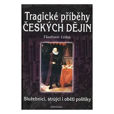 Tragické příběhy českých dějin - Služebníci, strůjci i oběti politiky - Vladimír Liška