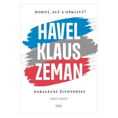 Hodný, zlý a ošklivý? Havel, Klaus a Zeman - Paralelní životopisy - Lubomír Kopeček